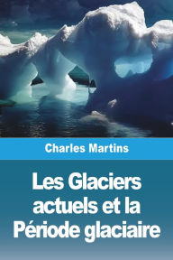 Title: Les Glaciers actuels et la PÃ¯Â¿Â½riode glaciaire, Author: Charles Martins