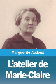 Title: L'atelier de Marie-Claire, Author: Marguerite Audoux