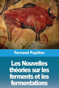 Title: Les Nouvelles thÃ¯Â¿Â½ories sur les ferments et les fermentations, Author: Fernand Papillon