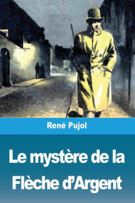Title: Le mystère de la Flèche d'Argent, Author: René Pujol