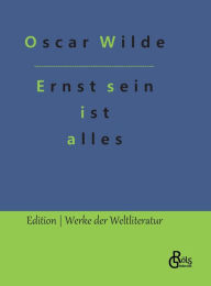 Title: Ernst sein ist alles: Theaterstück, Author: Oscar Wilde