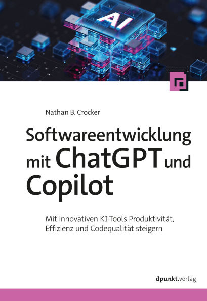 Softwareentwicklung mit ChatGPT und Copilot: Mit innovativen KI-Tools Produktivität, Effizienz und Codequalität steigern