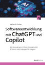 Softwareentwicklung mit ChatGPT und Copilot: Mit innovativen KI-Tools Produktivität, Effizienz und Codequalität steigern