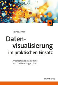 Title: Datenvisualisierung im praktischen Einsatz: Ansprechende Diagramme und Dashboards gestalten, Author: Desireé Abbott