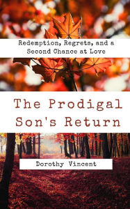 Title: The Prodigal Son's Return: Redemption, Regrets, and a Second Chance at Love, Author: Dorothy Vincent