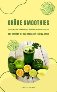 Title: Grüne Smoothies: 100 Rezepte für den täglichen Energy-Boost: (Superfoods & Co: Detox-Kur mit nachhaltigem Abnehm- & Wohlfühl-Effekt), Author: Emily J. Wilson