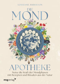 Title: Die Mond-Apotheke: Nutze die Kraft der Mondphasen mit Rezepten und Ritualen aus der Natur Der Mond-Guide rund um Natur, grüne Magie und stärkende Rituale, Author: Lorriane Anderson