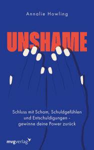 Title: Unshame: Schluss mit Scham, Schuldgefühlen und Entschuldigungen - gewinne deine Power zurück Steh zu dir selbst: Überwinde Traumata, Perfektionismus, negative Glaubenssätze, Author: Annalie Howling