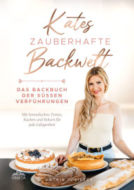 Title: Kates Zauberhafte Backwelt: Das Backbuch der süßen Verführungen mit himmlischen Torten, Kuchen und Keksen für jede Gelegenheit, Author: Katrin Pfeiffer