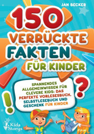 Title: 150 verrï¿½ckte Fakten fï¿½r Kinder - Spannendes Allgemeinwissen fï¿½r clevere Kids: Das perfekte Vorlesebuch, Selbstlesebuch und Geschenk fï¿½r Kinder, Author: Jan Becker