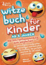 Witzebuch ab 6 Jahren - Die XXL - Witzesammlung zum Weglachen: Die 500 lustigsten Kinderwitze, Scherzfragen und Flachwitze fï¿½r Erstleser. Das perfekte Geschenk fï¿½r die Schule und Freunde