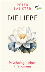 Title: Die Liebe: Psychologie eines Phänomens, Author: Peter Lauster