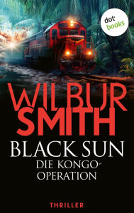 Title: Black Sun - Die Kongo-Operation: Thriller Eine gef hrliche Mission. Ein t dlicher Countdown ..., Author: Wilbur Smith