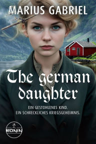 Title: The German Daughter: Ein fesselnder und herzergreifender Roman vor dem Hintergrund des Zweiten Weltkrieges von Marius Gabriel, Author: Marius Gabriel