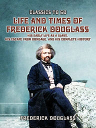 Title: Life And Times Of Frederick Douglass, His early Life As A Slave, His Escape From Bondage, And His Complete History, Author: Frederick Douglass