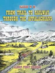 Title: From Trail To Railway Through The Appalachians, Author: Albert Perry Brigham