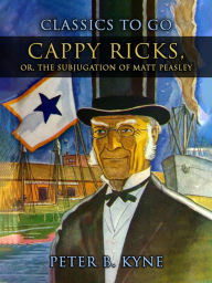 Title: Cappy Ricks, Or, The Subjugation of Matt Peasley, Author: Peter B. Kyne