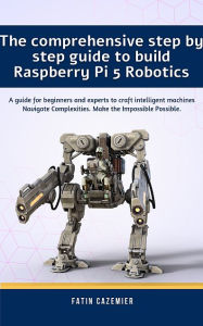 Title: The comprehensive guide to build Raspberry Pi 5 Robotics, Author: Fatin Cazemier