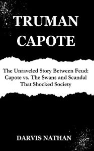 Title: Truman Capote: The Unraveled Story Between Feud: Capote vs. The Swans and Scandal That Shocked, Author: DARVIS NATHAN