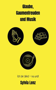 Title: Glaube, Gaumenfreuden und Musik: Ich bin Blind! na und?, Author: Sylvia Lenz