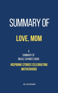 Title: Summary of Love, Mom by Nicole Saphier:: Inspiring Stories Celebrating Motherhood, Author: GP SUMMARY