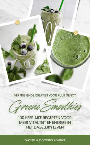 Title: Groene Smoothies: 100 recepten voor meer vitaliteit en energie: (Detoxkuur met superfoods: Verfrissende creaties voor puur genot), Author: Baking & Cooking Lounge