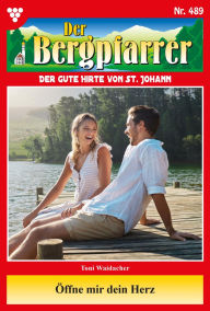 Title: Öffne mir dein Herz: Der Bergpfarrer 489 - Heimatroman, Author: Toni Waidacher