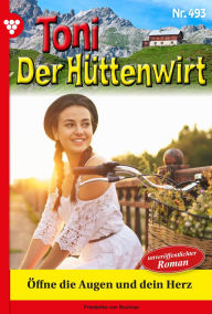 Title: Öffne die Augen und dein Herz: Toni der Hüttenwirt 493 - Heimatroman, Author: Friederike von Buchner