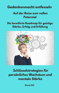Title: Gedankenmacht entfesseln - Auf der Reise zum vollen Potenzial - Die bewährte Roadmap für geistige Stärke, Erfolg und Erfüllung: Schlüsselstrategien für persönliches Wachstum und mentale Stärke, Author: Nora Hill
