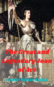 Title: The Great And Legendary Joan of Arc, Author: Avneet Kumar Singla