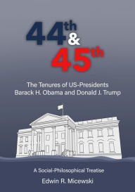 Title: 44th & 45th The Tenures of US-Presidents Barack H. Obama and Donald J. Trump: A Social-Philosophical Treatise, Author: Edwin R. Micewski