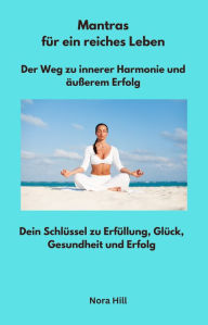 Title: Mantras für ein reiches Leben - Der Weg zu innerer Harmonie und äußerem Erfolg: Dein Schlüssel zu Erfüllung, Glück, Gesundheit und Erfolg, Author: Nora Hill
