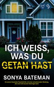 Title: Ich weiß, was du getan hast Ein extrem fesselnder Psychothriller mit einer schockierenden Wendung: Wenn eine unerwartete Nachricht dein perfektes Leben zerstört ., Author: Sonya Bateman