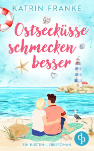 Title: Ostseeküsse schmecken besser Ein Second Chance Küsten-Liebesroman: Hat die Liebe eine zweite Chance verdient?, Author: Katrin Franke