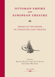 Title: Ottoman Empire and European Theatre Vol. III: Images of the Harem in Literature and Theatre., Author: Michael Hüttler