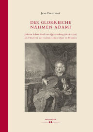 Title: Der glorreiche Nahmen Adami: Johann Adam Graf von Questenberg (1678-1752) als Förderer der italienischen Oper in Mähren, Author: Jana Perutková