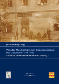 Title: Von der Musikschule zum Konservatorium. Das Mozarteum 1841-1922: Geschichte der Universität Mozarteum Salzburg 1, Author: Julia Hinterberger