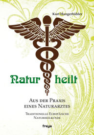 Title: Natur heilt: Aus der Praxis eines Naturarztes, Author: Kurt Hungerbühler