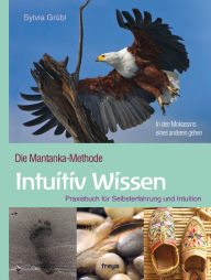 Title: Intuitiv Wissen: Die Mantanka-Methode. Praxisbuch für Selbsterfahrung und Intuition, Author: Sylvia Grübl