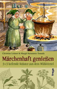 Title: Märchenhaft genießen: 3 x 3 heilende Kräuter aus dem Mühlviertel, Author: Christine Leitner