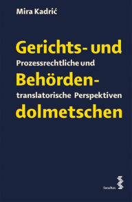 Title: Gerichts- und Behördendolmetschen: Prozessrechtliche und translatorische Perspektiven, Author: Mira Kadri?