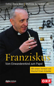 Title: Franziskus: Vom Einwandererkind zum Papst Mit einem Vorwort von Bischof Erwin Kräutler, Author: Mathilde Schwabeneder-Hain