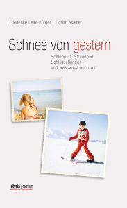 Title: Schnee von gestern: Schlepplift, Strandbad, Schlüsselkinder - und was sonst noch war, Author: Florian Asamer