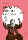 Margarete Schütte-Lihotzky: Architektin - Widerstandskämpferin - Aktivistin