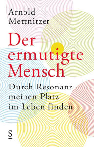 Title: Der ermutigte Mensch: Durch Resonanz meinen Platz im Leben finden, Author: Arnold Mettnitzer