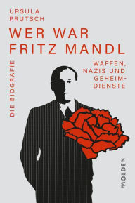 Title: Wer war Fritz Mandl: Waffen, Nazis und Geheimdienste. Die Biografie, Author: Ursula Prutsch