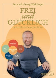 Title: Frei und glücklich durch die Heilung der Mitte, Author: Georg Weidinger