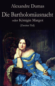 Title: Die Bartholomäusnacht oder Königin Margot (Zweiter Teil), Author: Alexandre Dumas