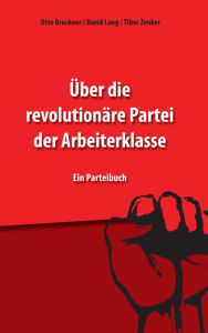 Title: Über die revolutionäre Partei der Arbeiterklasse: Ein Parteibuch, Author: Otto Bruckner