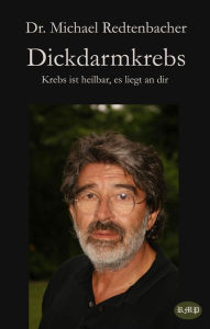 Title: Dickdarmkrebs: Krebs ist heilbar, es liegt an dir, Author: Dr. Michael Redtenbacher